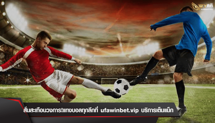 สั่นสะเทือนวงการ!แทงบอลทุกลีกที่ ufawinbet บริการเต็มแม็ก! 