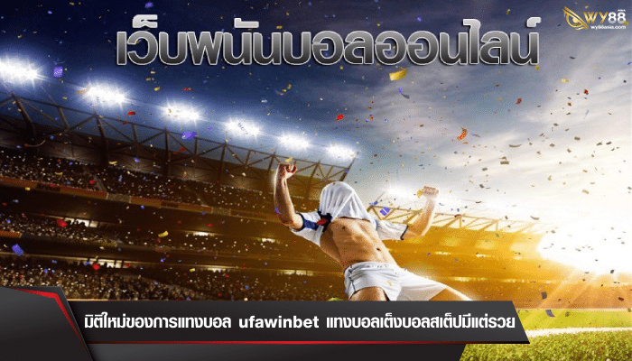 มิติใหม่ของการแทงบอล ufawinbet แทงบอลเต็งบอลสเต็ปมีแต่รวย 