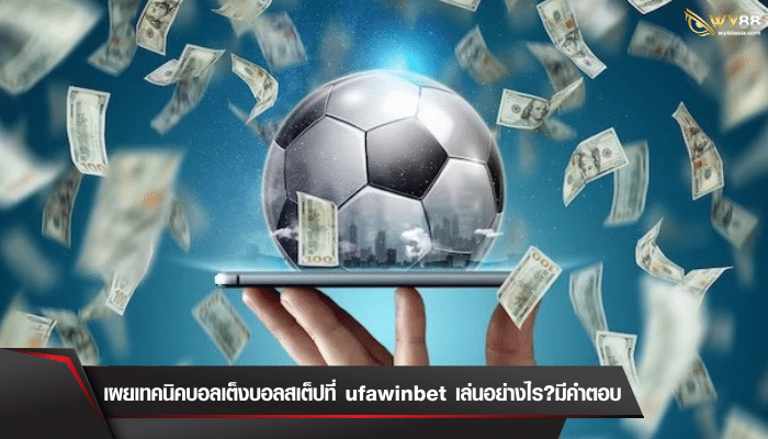 เผยเทคนิคบอลเต็งบอลสเต็ปที่ ufawinbet เล่นอย่างไร?มีคำตอบ