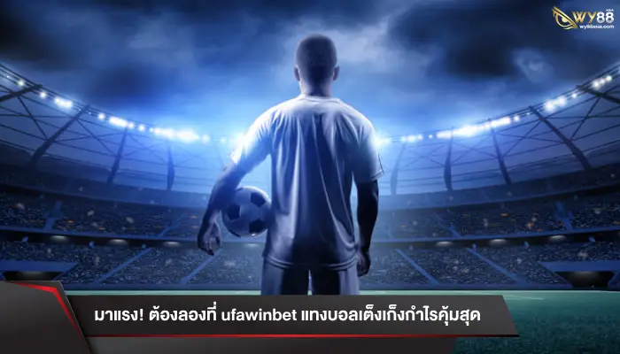 มาแรง! ต้องลองที่ ufawinbet แทงบอลเต็งเก็งกำไรคุ้มสุด