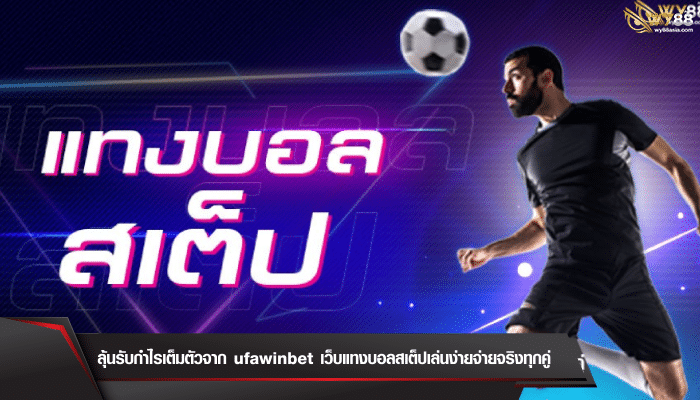 ลุ้นรับกำไรเต็มตัวจาก ufawinbet เว็บแทงบอลสเต็ปเล่นง่ายจ่ายจริงทุกคู่